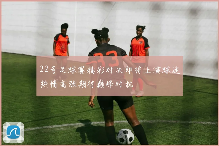 22号足球赛精彩对决即将上演球迷热情高涨期待巅峰对抗