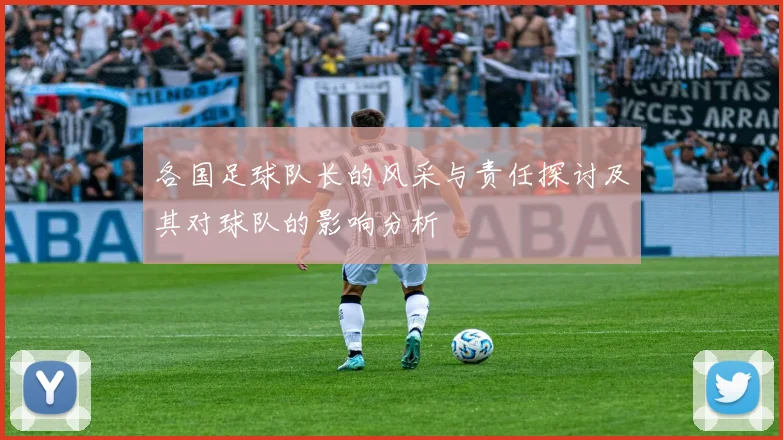 各国足球队长的风采与责任探讨及其对球队的影响分析