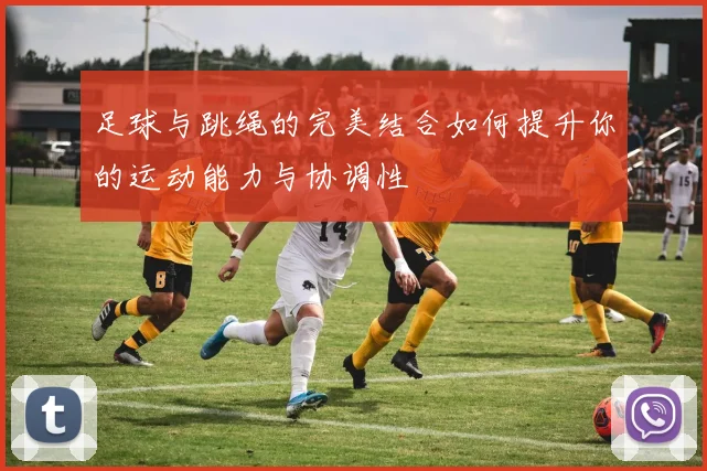 足球与跳绳的完美结合如何提升你的运动能力与协调性